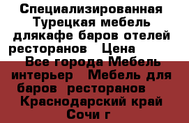 Специализированная Турецкая мебель длякафе,баров,отелей,ресторанов › Цена ­ 5 000 - Все города Мебель, интерьер » Мебель для баров, ресторанов   . Краснодарский край,Сочи г.